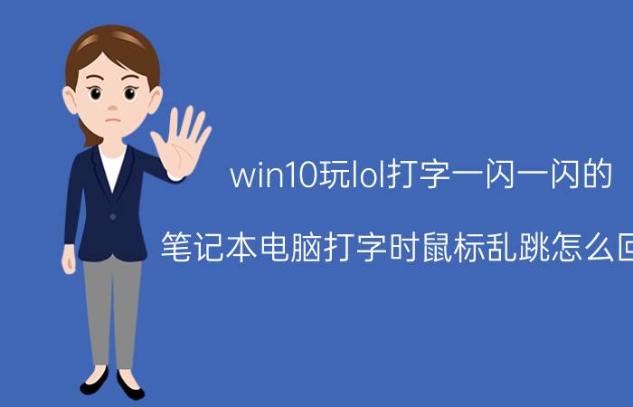 win10玩lol打字一闪一闪的 笔记本电脑打字时鼠标乱跳怎么回事？